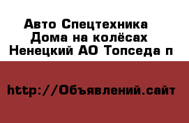 Авто Спецтехника - Дома на колёсах. Ненецкий АО,Топседа п.